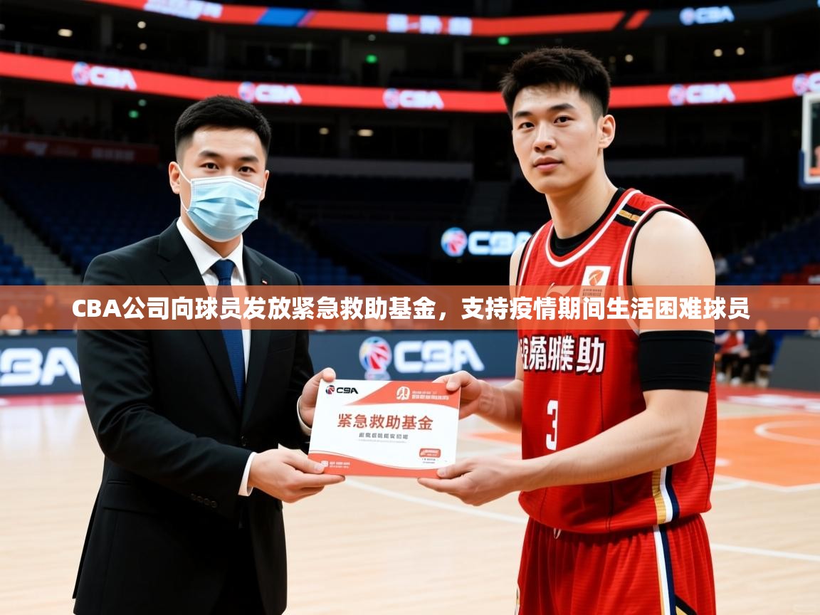 2025爱游戏体育在线CBA公司向球员发放紧急救助基金,支持疫情期间生活困难球员  第1张