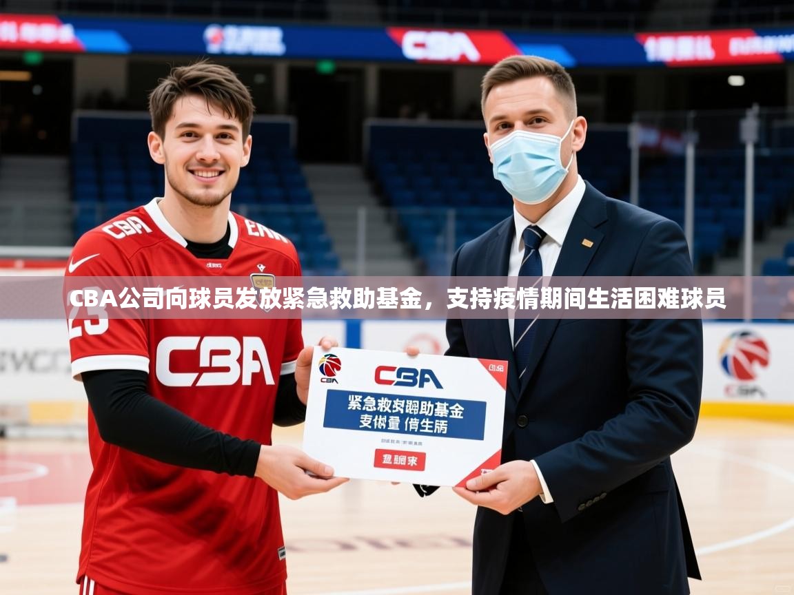 2025爱游戏体育在线CBA公司向球员发放紧急救助基金,支持疫情期间生活困难球员  第2张