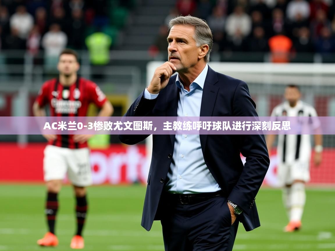 2025爱游戏体育appAC米兰0-3惨败尤文图斯,主教练呼吁球队进行深刻反思  第1张