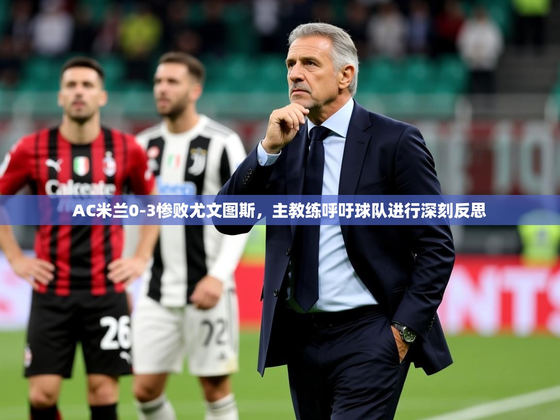 2025爱游戏体育appAC米兰0-3惨败尤文图斯,主教练呼吁球队进行深刻反思  第3张