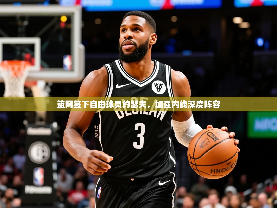 2025爱游戏体育注册流程篮网签下自由球员约瑟夫,加强内线深度阵容 第1张