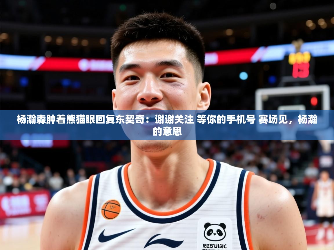 2025爱游戏体育在线娱乐杨瀚森肿着熊猫眼回复东契奇：谢谢关注 等你的手机号 赛场见，杨瀚的意思  第1张