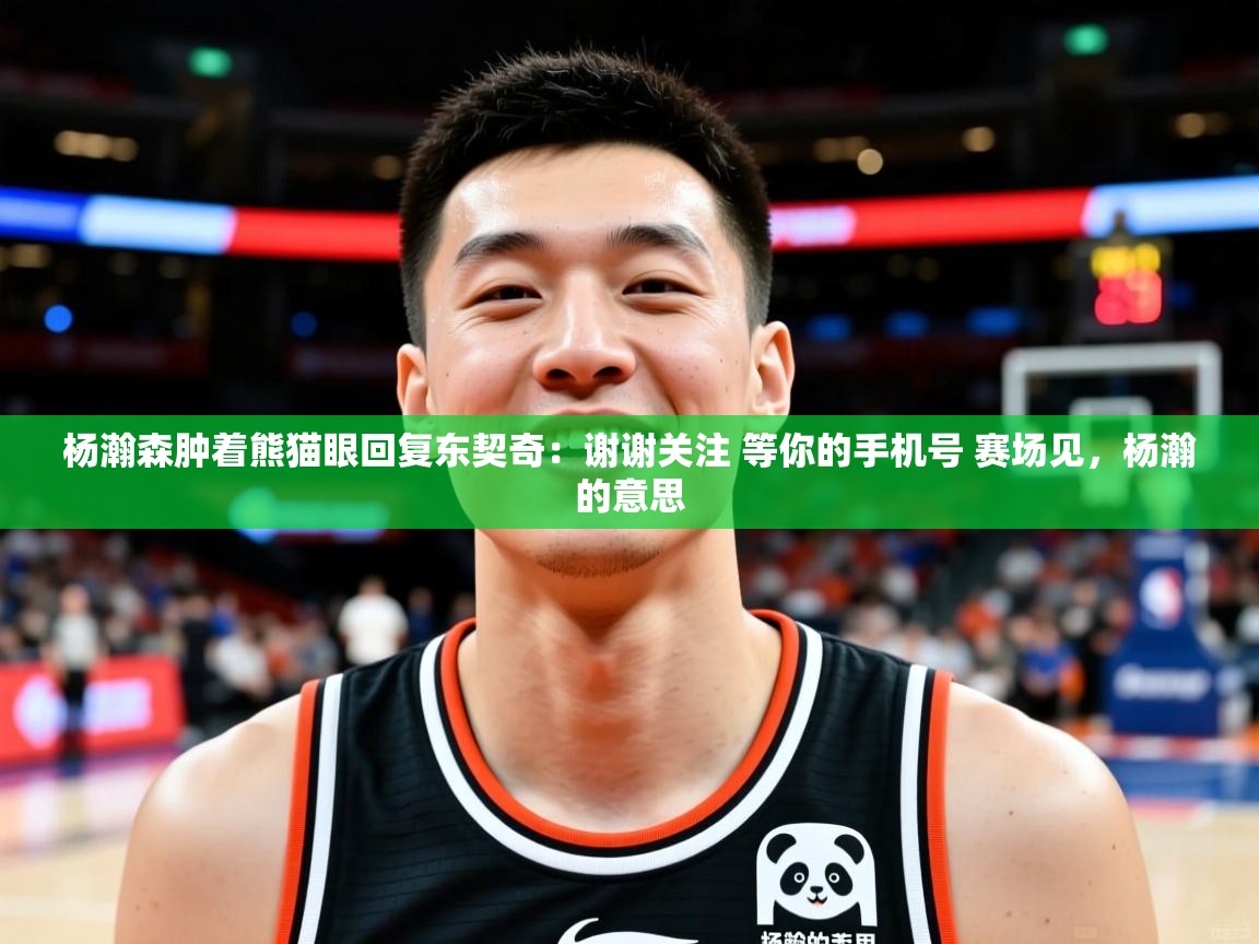 2025爱游戏体育在线娱乐杨瀚森肿着熊猫眼回复东契奇：谢谢关注 等你的手机号 赛场见，杨瀚的意思  第2张