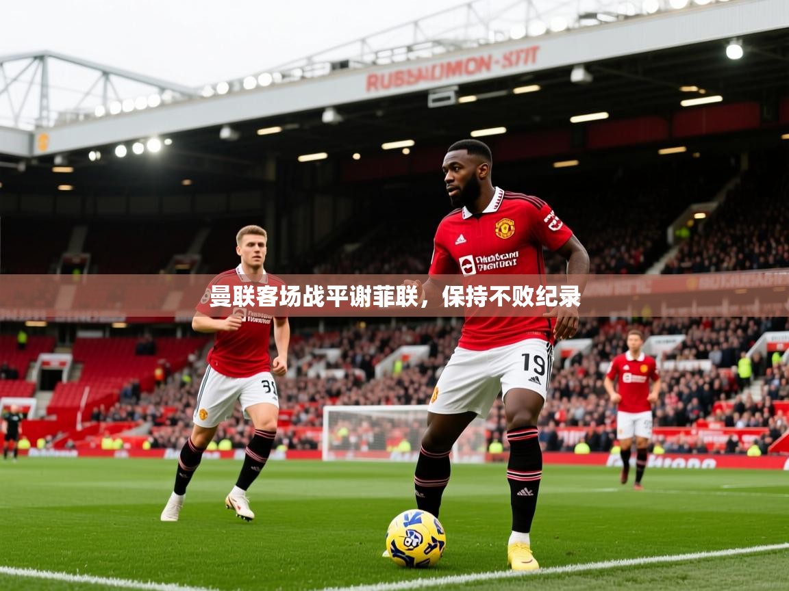 2025爱游戏ayx体育app官方网站入口曼联客场战平谢菲联,保持不败纪录 第1张