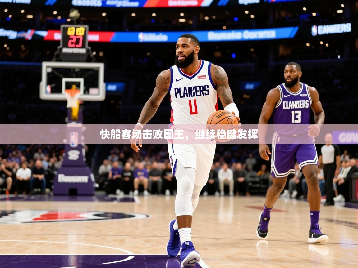 2026爱游戏ayx体育app官网入口快船客场击败国王，继续稳健发挥  第1张
