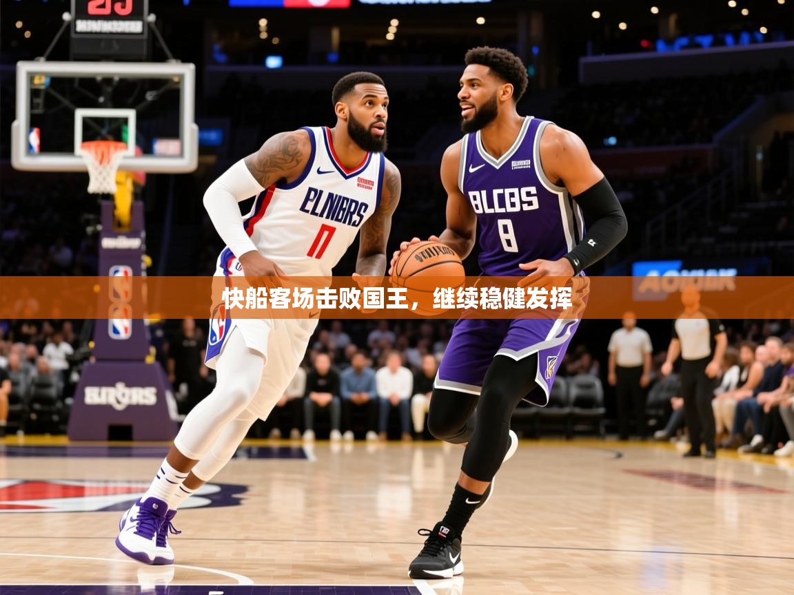 2026爱游戏ayx体育app官网入口快船客场击败国王，继续稳健发挥  第3张