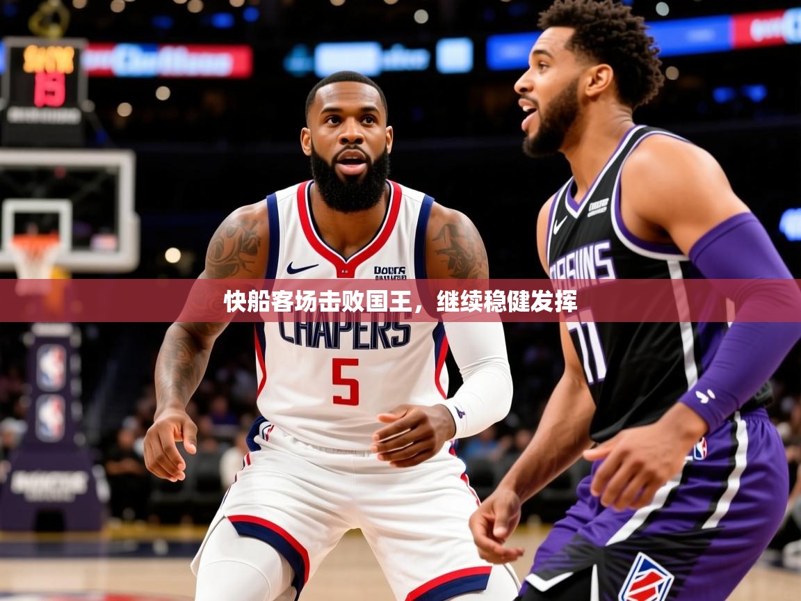 2026爱游戏ayx体育app官网入口快船客场击败国王，继续稳健发挥  第4张