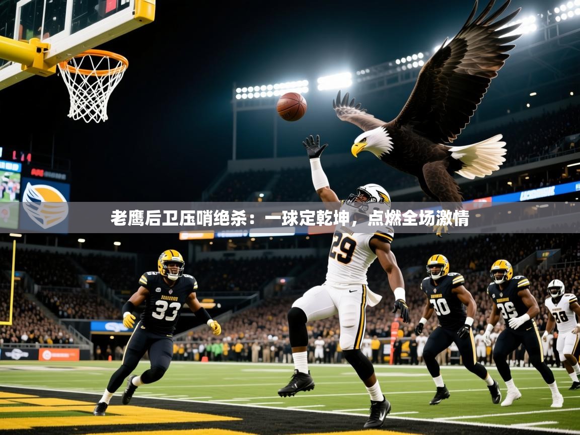 2026爱游戏体育app入口老鹰后卫压哨绝杀：一球定乾坤，点燃全场激情  第1张