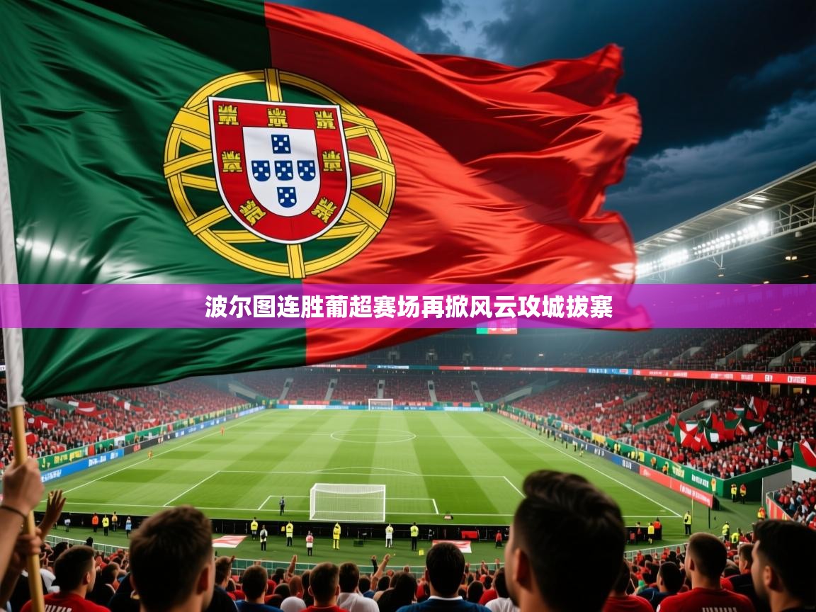 2026爱游戏体育官方app官网波尔图连胜葡超赛场再掀风云攻城拔寨  第1张